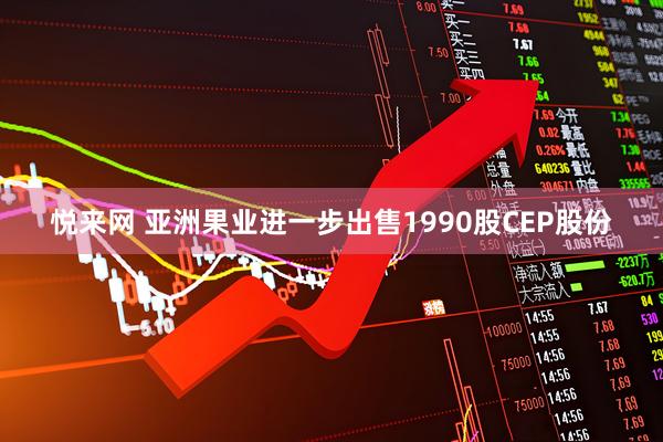 悦来网 亚洲果业进一步出售1990股CEP股份