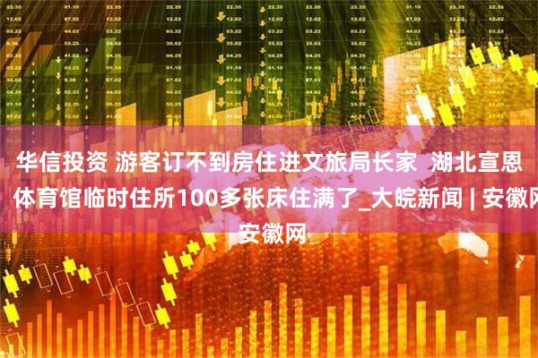 华信投资 游客订不到房住进文旅局长家  湖北宣恩：体育馆临时住所100多张床住满了_大皖新闻 | 安徽网