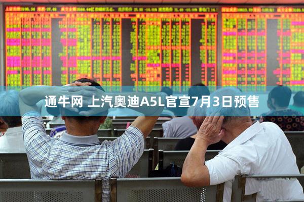 通牛网 上汽奥迪A5L官宣7月3日预售