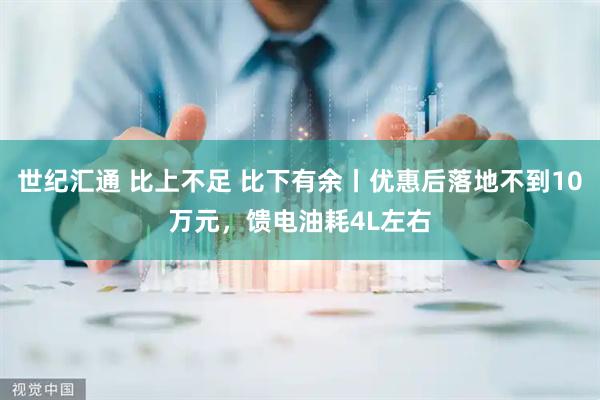 世纪汇通 比上不足 比下有余丨优惠后落地不到10万元，馈电油耗4L左右