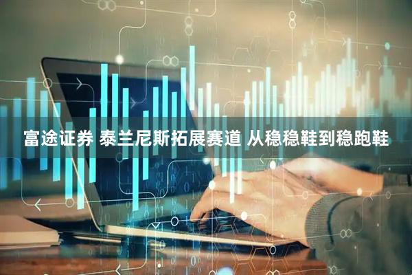 富途证券 泰兰尼斯拓展赛道 从稳稳鞋到稳跑鞋