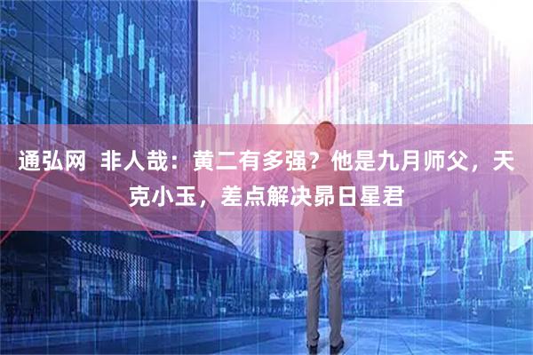 通弘网  非人哉：黄二有多强？他是九月师父，天克小玉，差点解决昴日星君