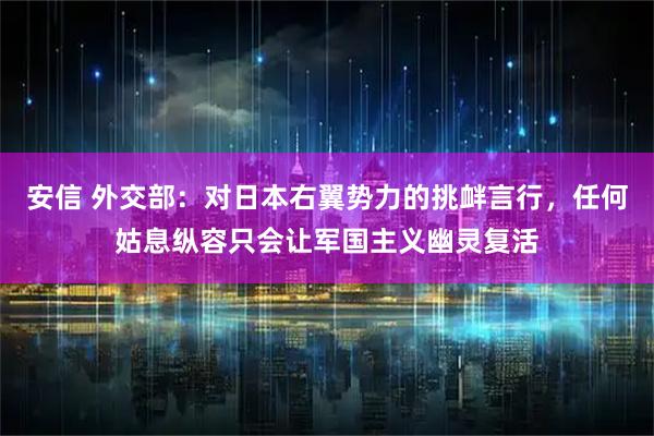 安信 外交部：对日本右翼势力的挑衅言行，任何姑息纵容只会让军国主义幽灵复活