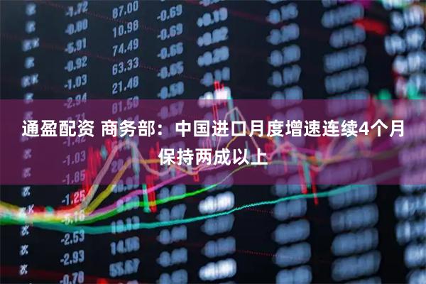 通盈配资 商务部：中国进口月度增速连续4个月保持两成以上